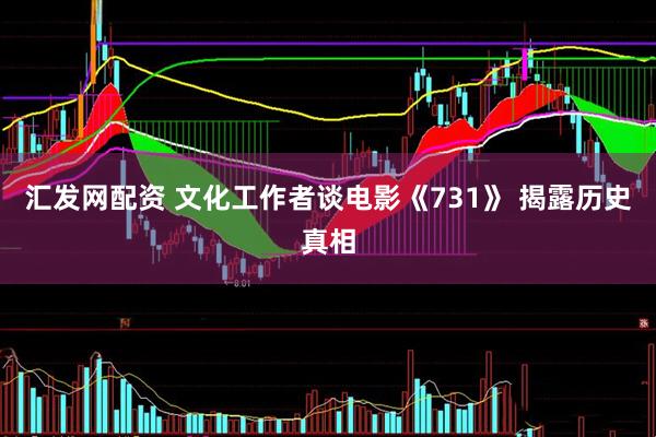 汇发网配资 文化工作者谈电影《731》 揭露历史真相