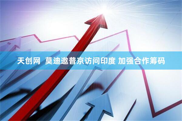 天创网  莫迪邀普京访问印度 加强合作筹码
