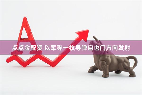 点点金配资 以军称一枚导弹自也门方向发射