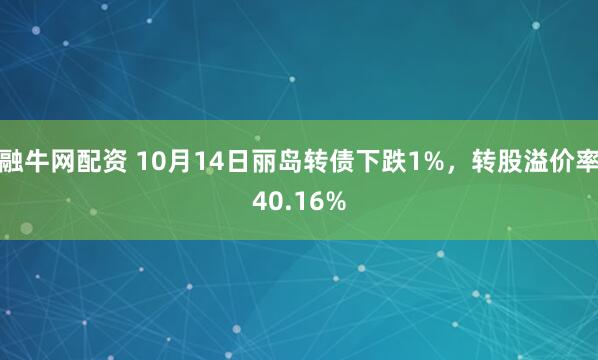 融牛网配资 10月14日丽岛转债下跌1%，转股溢价率40.16%