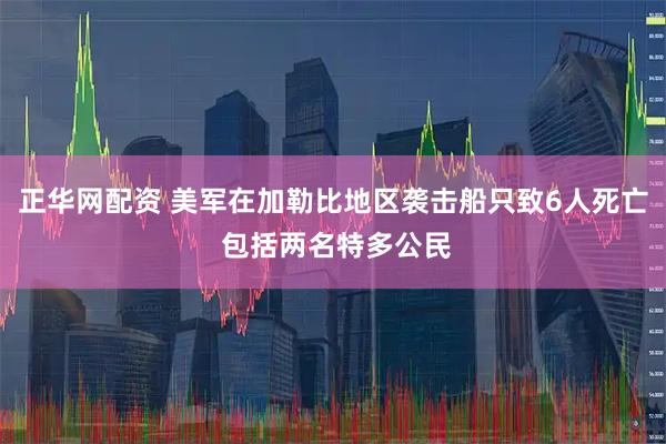 正华网配资 美军在加勒比地区袭击船只致6人死亡 包括两名特多公民