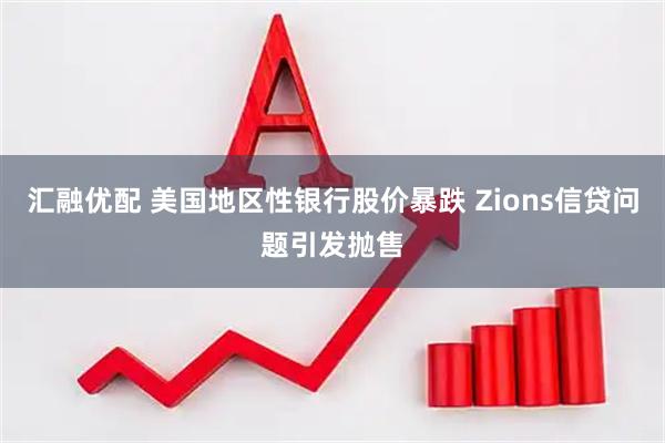 汇融优配 美国地区性银行股价暴跌 Zions信贷问题引发抛售