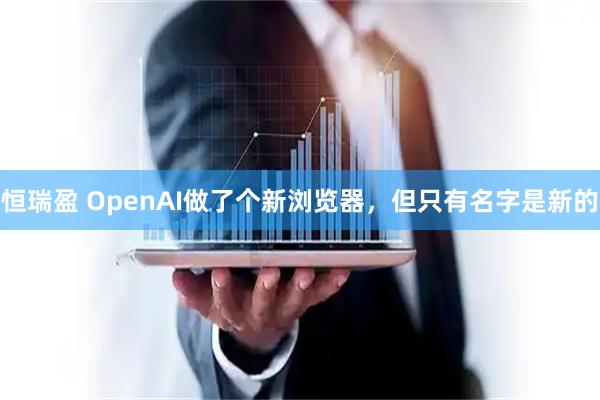 恒瑞盈 OpenAI做了个新浏览器，但只有名字是新的