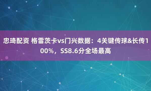 忠琦配资 格雷茨卡vs门兴数据：4关键传球&长传100%，SS8.6分全场最高