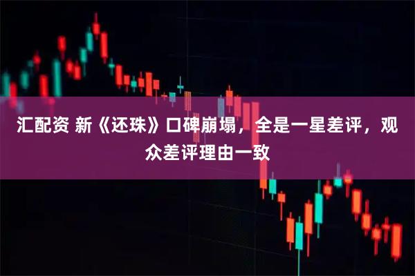 汇配资 新《还珠》口碑崩塌，全是一星差评，观众差评理由一致