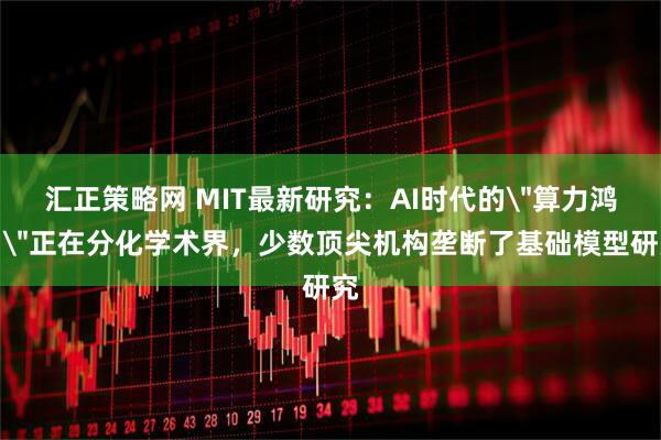 汇正策略网 MIT最新研究：AI时代的＂算力鸿沟＂正在分化学术界，少数顶尖机构垄断了基础模型研究