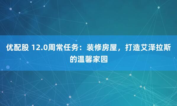 优配股 12.0周常任务：装修房屋，打造艾泽拉斯的温馨家园